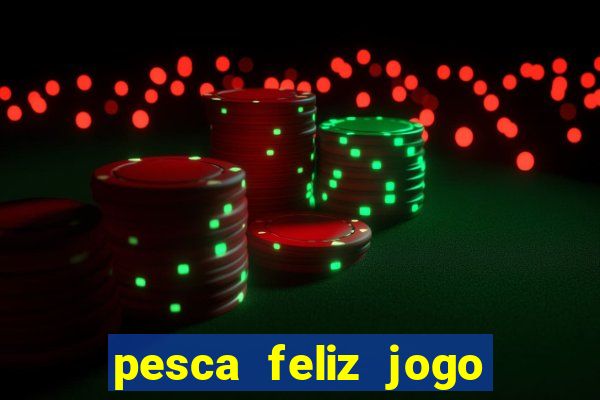 pesca feliz jogo de aposta